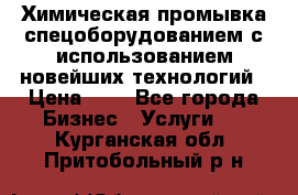 Химическая промывка спецоборудованием с использованием новейших технологий › Цена ­ 7 - Все города Бизнес » Услуги   . Курганская обл.,Притобольный р-н